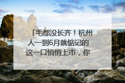 毛都没长齐！杭州人一到6月就惦记的这一口悄悄上市，你打算尝鲜吗？