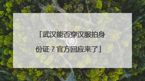 武汉能否穿汉服拍身份证？官方回应来了