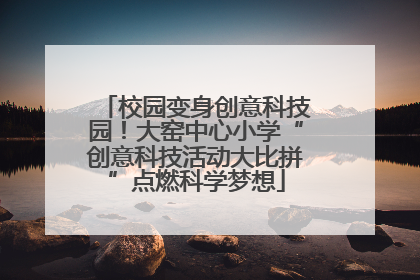 校园变身创意科技园！大窑中心小学“创意科技活动大比拼”点燃科学梦想