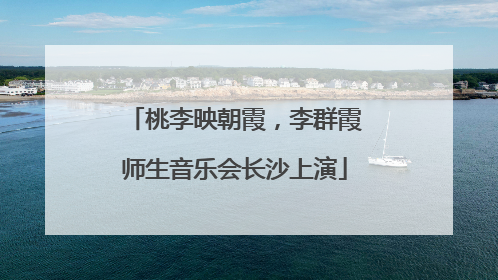 桃李映朝霞，李群霞师生音乐会长沙上演