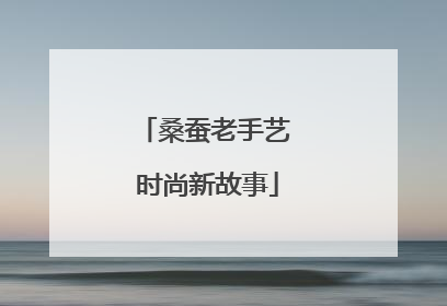 桑蚕老手艺 时尚新故事