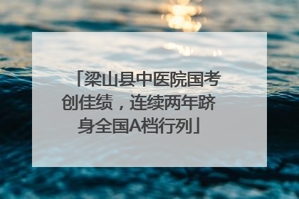 梁山县中医院国考创佳绩，连续两年跻身全国A档行列