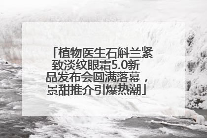 植物医生石斛兰紧致淡纹眼霜5.0新品发布会圆满落幕，景甜推介引爆热潮