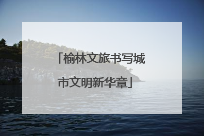 榆林文旅书写城市文明新华章