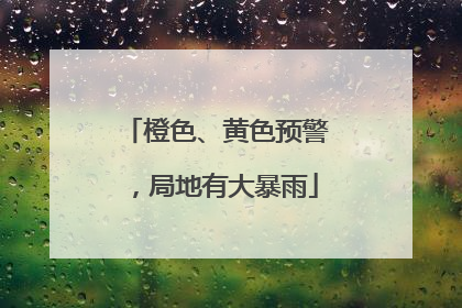 橙色、黄色预警，局地有大暴雨