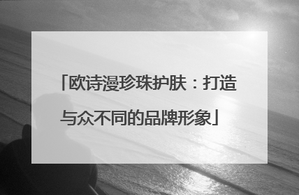 欧诗漫珍珠护肤：打造与众不同的品牌形象