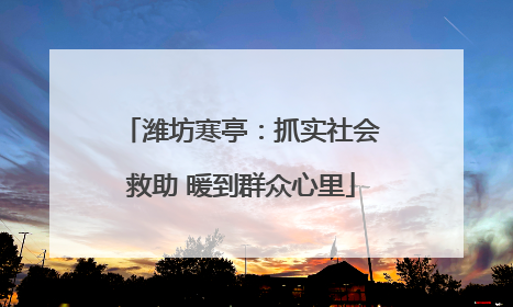 潍坊寒亭：抓实社会救助 暖到群众心里