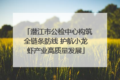 潜江市公检中心构筑全链条防线 护航小龙虾产业高质量发展