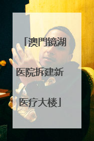 澳門镜湖医院拆建新医疗大楼