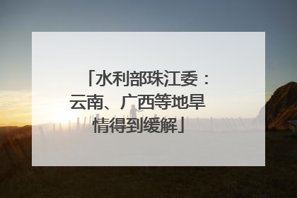 水利部珠江委：云南、广西等地旱情得到缓解