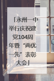 永州一中举行庆祝建党104周年暨“两优一先”表彰大会