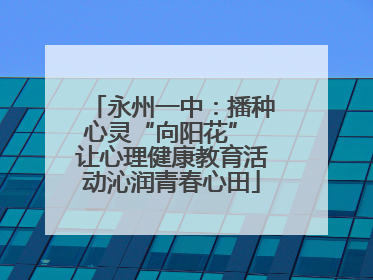 永州一中：播种心灵“向阳花” 让心理健康教育活动沁润青春心田