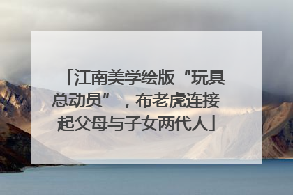 江南美学绘版“玩具总动员”，布老虎连接起父母与子女两代人