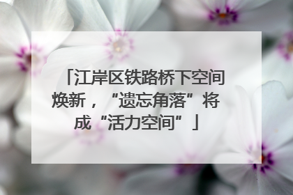 江岸区铁路桥下空间焕新，“遗忘角落”将成“活力空间”