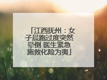 江西抚州：女子晨跑过度突然晕倒 医生紧急施救化险为夷