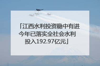 江西水利投资稳中有进 今年已落实全社会水利投入192.97亿元