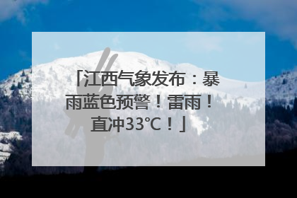 江西气象发布：暴雨蓝色预警！雷雨！直冲33℃！