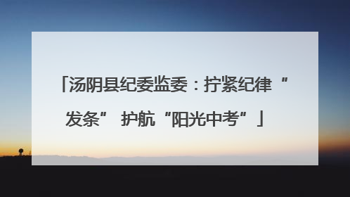 汤阴县纪委监委：拧紧纪律“发条” 护航“阳光中考”