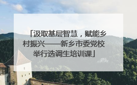 汲取基层智慧，赋能乡村振兴——新乡市委党校举行选调生培训课