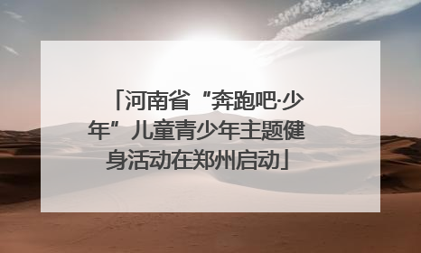 河南省“奔跑吧·少年”儿童青少年主题健身活动在郑州启动