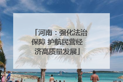 河南：强化法治保障 护航民营经济高质量发展