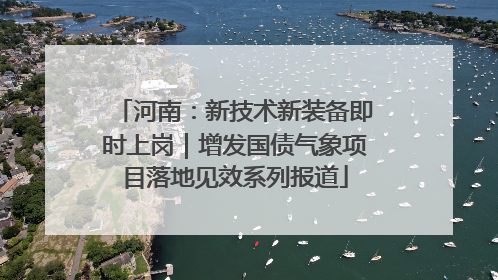 河南：新技术新装备即时上岗｜增发国债气象项目落地见效系列报道