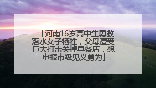 河南16岁高中生勇救落水女子牺牲，父母遭受巨大打击关掉早餐店，想申报市级见义勇为
