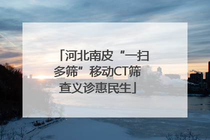 河北南皮“一扫多筛”移动CT筛查义诊惠民生