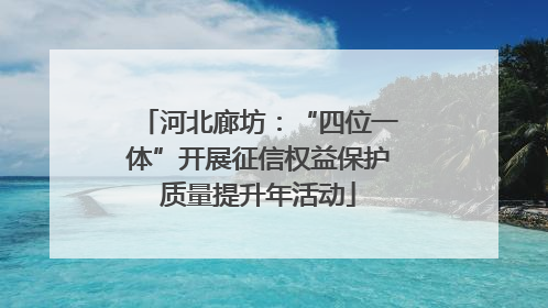 河北廊坊：“四位一体”开展征信权益保护质量提升年活动