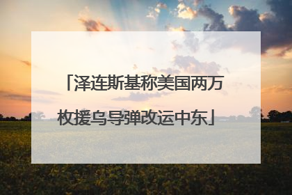 泽连斯基称美国两万枚援乌导弹改运中东