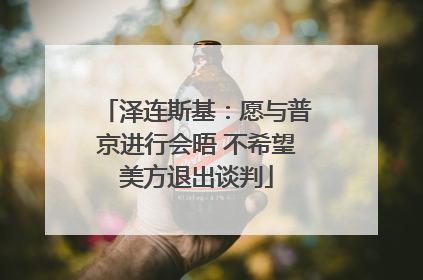 泽连斯基：愿与普京进行会晤 不希望美方退出谈判