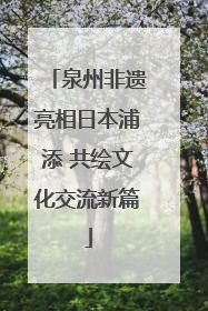 泉州非遗亮相日本浦添 共绘文化交流新篇