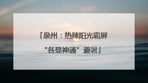 泉州：热辣阳光霸屏 “各显神通”避暑
