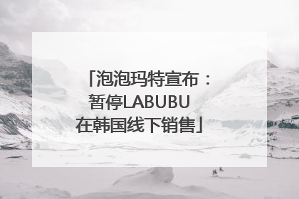 泡泡玛特宣布：暂停LABUBU在韩国线下销售