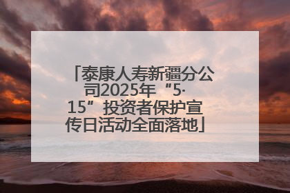 泰康人寿新疆分公司2025年“5·15”投资者保护宣传日活动全面落地