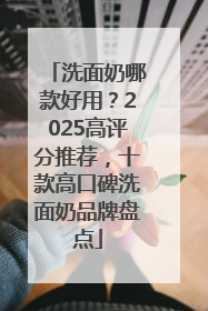 洗面奶哪款好用？2025高评分推荐，十款高口碑洗面奶品牌盘点
