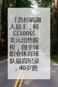 洛杉矶湖人易主，将以100亿美元出售股权，创全球职业体育球队最高纪录，40岁詹姆斯：还没打算退役