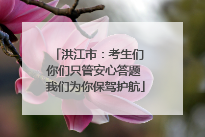 洪江市：考生们 你们只管安心答题 我们为你保驾护航