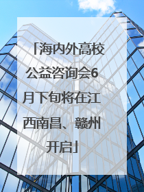海内外高校公益咨询会6月下旬将在江西南昌、赣州开启