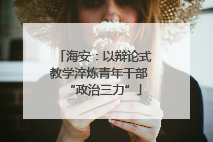 海安：以辩论式教学淬炼青年干部“政治三力”