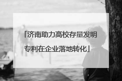 济南助力高校存量发明专利在企业落地转化