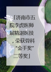 济南市五院李虎医师展精湛医技，荣获骨科“金手奖”二等奖