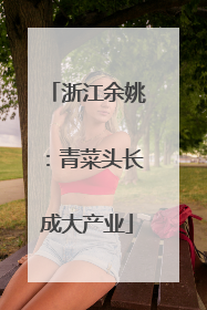 浙江余姚：青菜头长成大产业