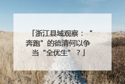 浙江县域观察：“奔跑”的德清何以争当“全优生”？