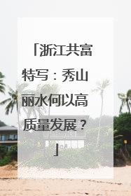 浙江共富特写：秀山丽水何以高质量发展？