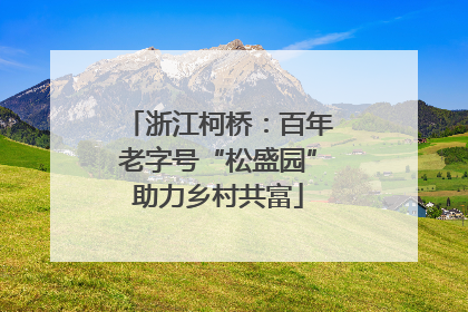 浙江柯桥：百年老字号“松盛园”助力乡村共富