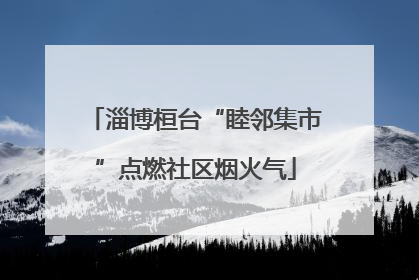 淄博桓台“睦邻集市”点燃社区烟火气