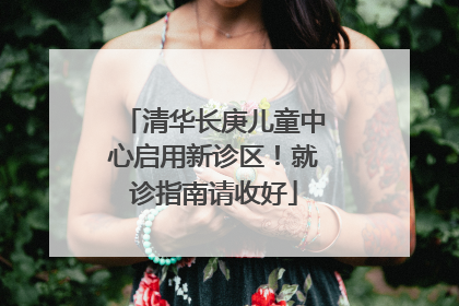 清华长庚儿童中心启用新诊区！就诊指南请收好