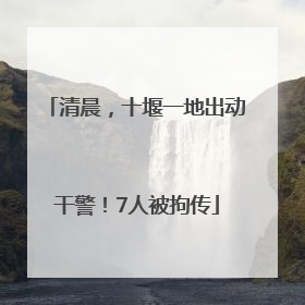 清晨，十堰一地出动干警！7人被拘传