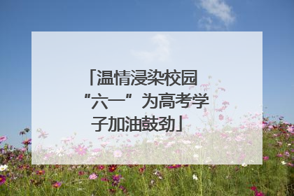 温情浸染校园 “六一”为高考学子加油鼓劲